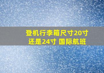 登机行李箱尺寸20寸还是24寸 国际航班